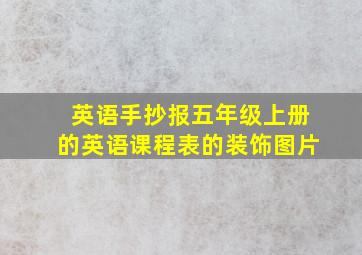 英语手抄报五年级上册的英语课程表的装饰图片