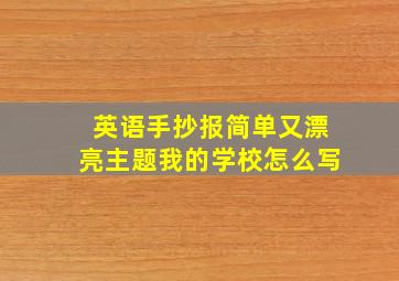 英语手抄报简单又漂亮主题我的学校怎么写