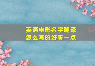 英语电影名字翻译怎么写的好听一点