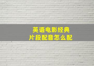 英语电影经典片段配音怎么配