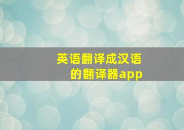 英语翻译成汉语的翻译器app