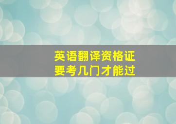 英语翻译资格证要考几门才能过