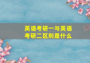 英语考研一与英语考研二区别是什么