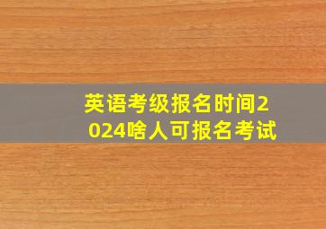 英语考级报名时间2024啥人可报名考试