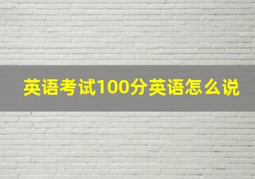 英语考试100分英语怎么说