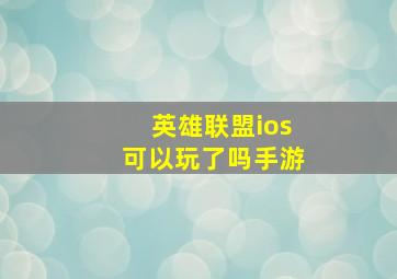 英雄联盟ios可以玩了吗手游