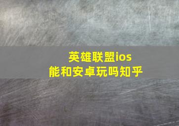 英雄联盟ios能和安卓玩吗知乎