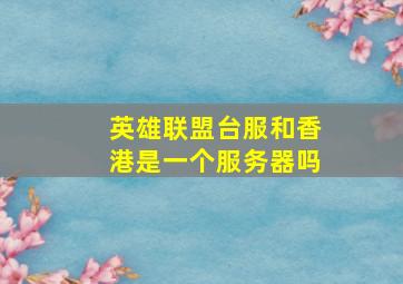 英雄联盟台服和香港是一个服务器吗