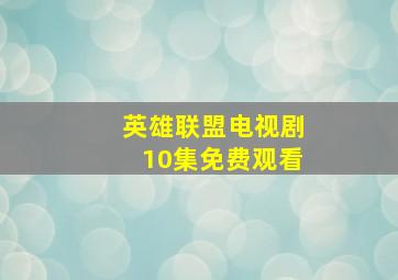 英雄联盟电视剧10集免费观看