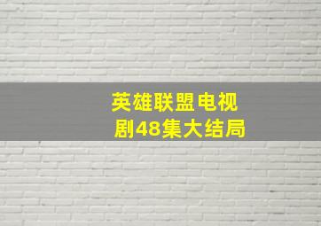 英雄联盟电视剧48集大结局