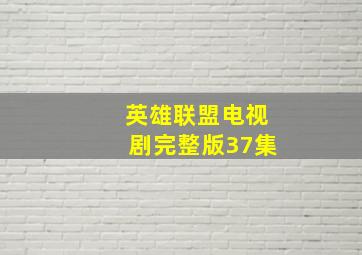 英雄联盟电视剧完整版37集