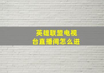 英雄联盟电视台直播间怎么进