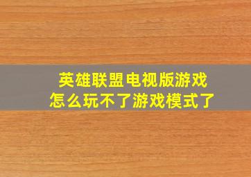 英雄联盟电视版游戏怎么玩不了游戏模式了