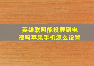 英雄联盟能投屏到电视吗苹果手机怎么设置