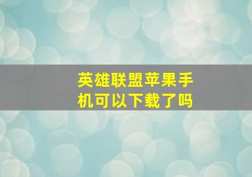 英雄联盟苹果手机可以下载了吗