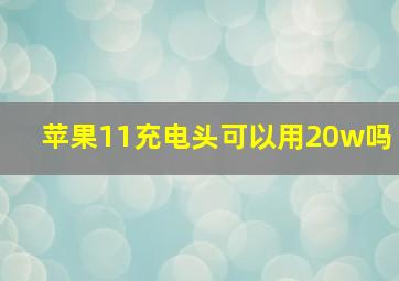 苹果11充电头可以用20w吗