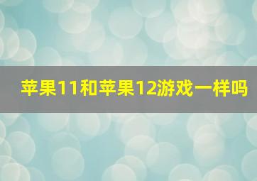 苹果11和苹果12游戏一样吗