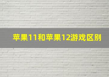 苹果11和苹果12游戏区别