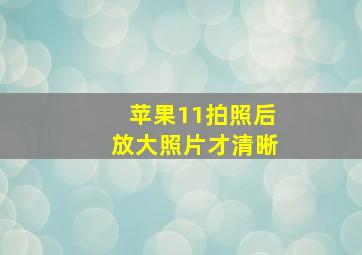 苹果11拍照后放大照片才清晰