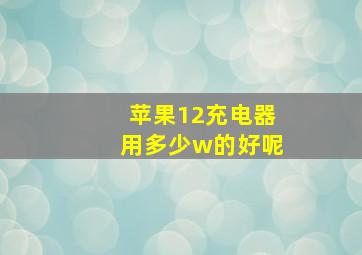 苹果12充电器用多少w的好呢