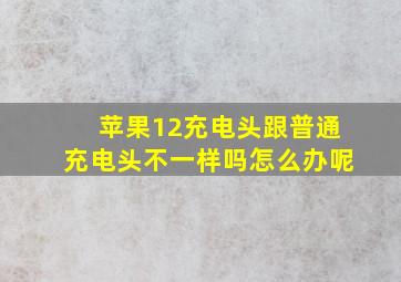 苹果12充电头跟普通充电头不一样吗怎么办呢