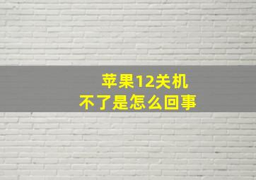 苹果12关机不了是怎么回事