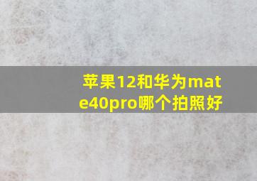 苹果12和华为mate40pro哪个拍照好