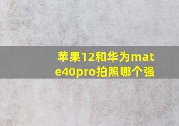 苹果12和华为mate40pro拍照哪个强