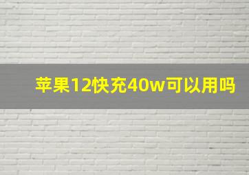 苹果12快充40w可以用吗