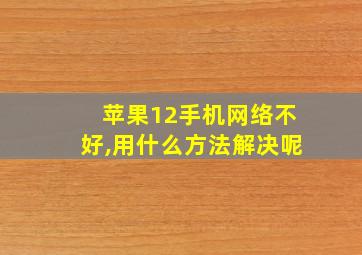 苹果12手机网络不好,用什么方法解决呢