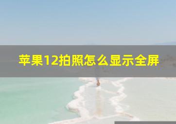 苹果12拍照怎么显示全屏