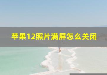 苹果12照片满屏怎么关闭