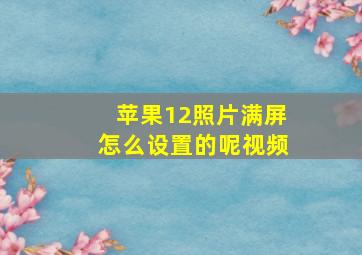 苹果12照片满屏怎么设置的呢视频