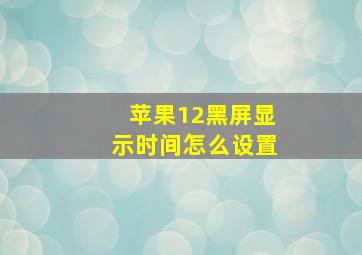 苹果12黑屏显示时间怎么设置