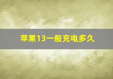 苹果13一般充电多久