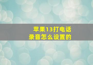 苹果13打电话录音怎么设置的