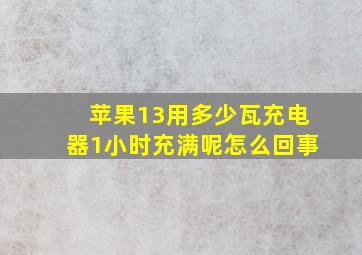 苹果13用多少瓦充电器1小时充满呢怎么回事