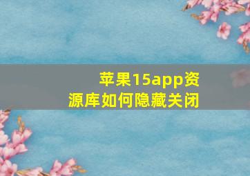 苹果15app资源库如何隐藏关闭