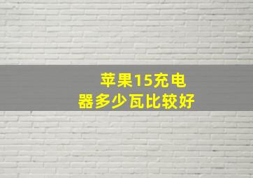 苹果15充电器多少瓦比较好