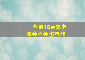 苹果18w充电器会不会伤电池