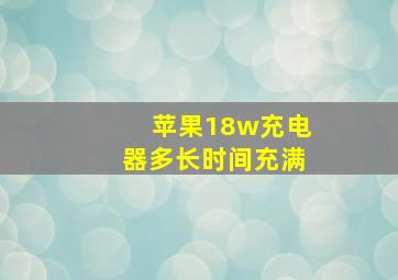 苹果18w充电器多长时间充满