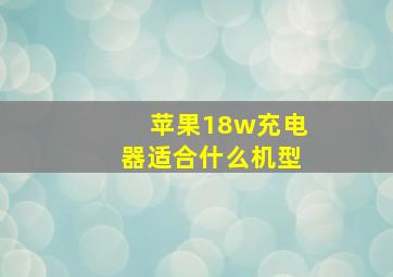 苹果18w充电器适合什么机型