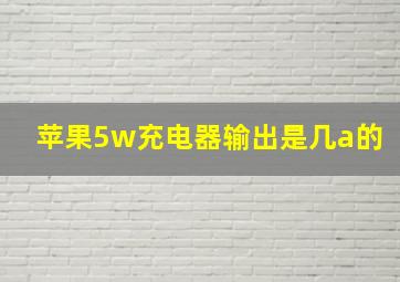 苹果5w充电器输出是几a的