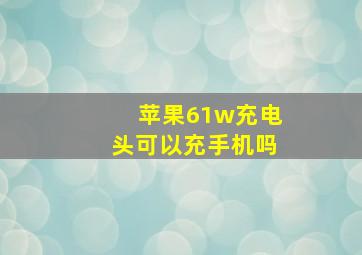 苹果61w充电头可以充手机吗