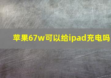 苹果67w可以给ipad充电吗