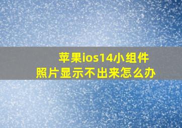 苹果ios14小组件照片显示不出来怎么办