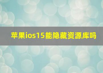 苹果ios15能隐藏资源库吗