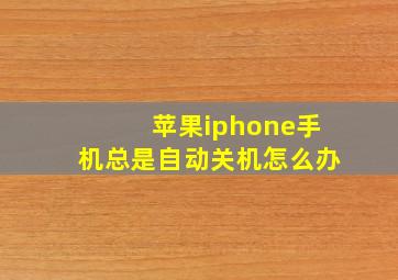 苹果iphone手机总是自动关机怎么办