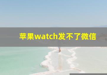 苹果watch发不了微信