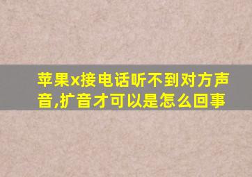 苹果x接电话听不到对方声音,扩音才可以是怎么回事